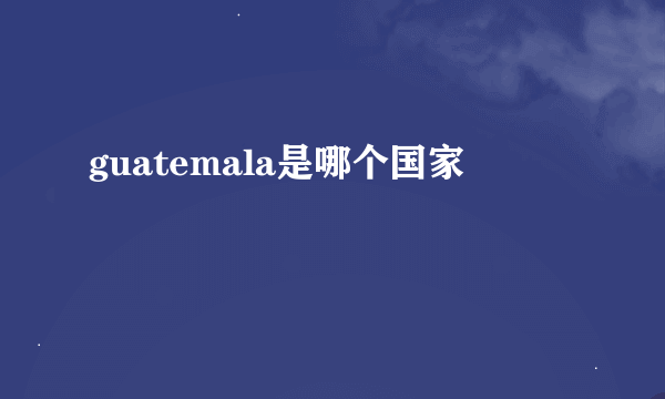 guatemala是哪个国家