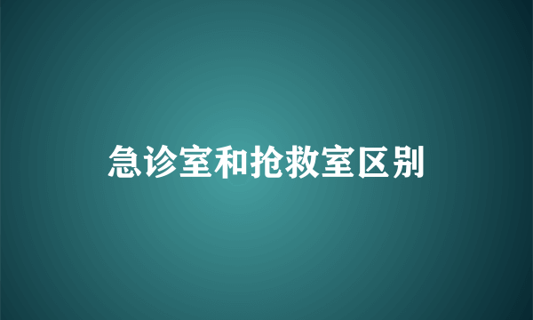 急诊室和抢救室区别