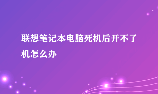 联想笔记本电脑死机后开不了机怎么办