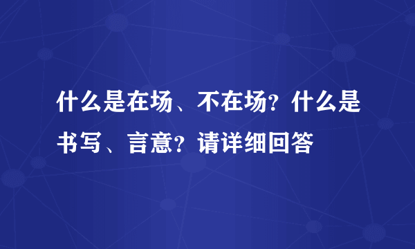 什么是在场、不在场？什么是书写、言意？请详细回答