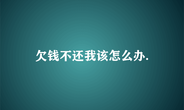 欠钱不还我该怎么办.