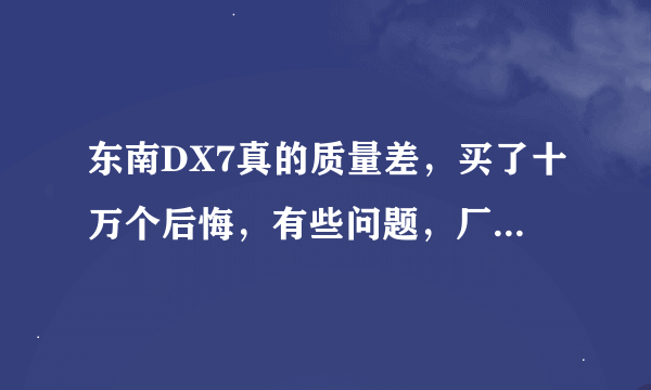 东南DX7真的质量差，买了十万个后悔，有些问题，厂家都不知道是什么原