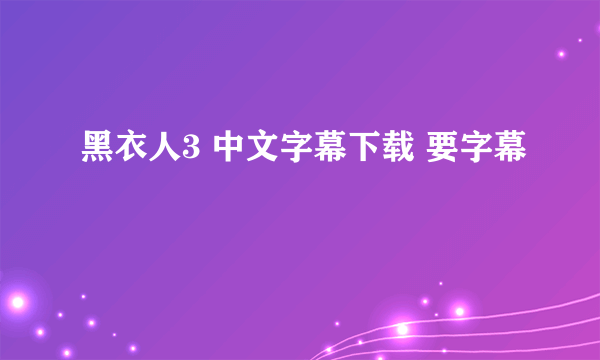 黑衣人3 中文字幕下载 要字幕