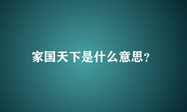 家国天下是什么意思？