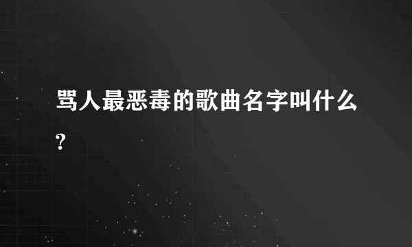 骂人最恶毒的歌曲名字叫什么?