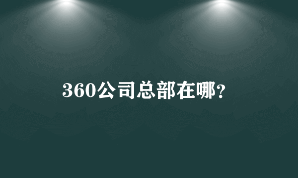 360公司总部在哪？