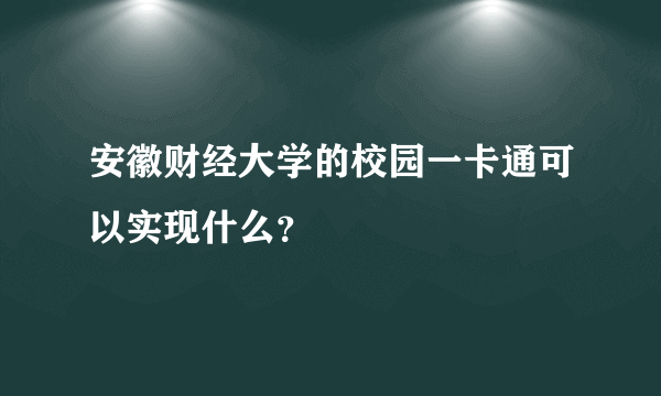 安徽财经大学的校园一卡通可以实现什么？