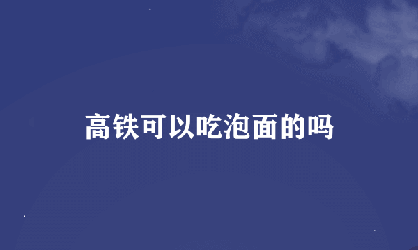 高铁可以吃泡面的吗