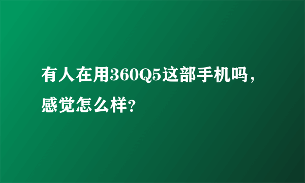 有人在用360Q5这部手机吗，感觉怎么样？