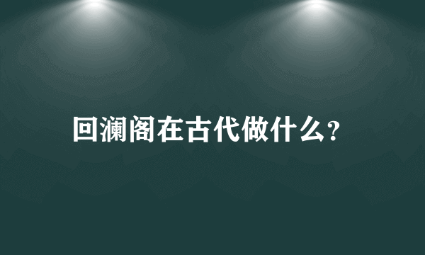 回澜阁在古代做什么？