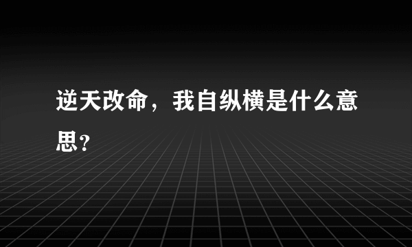 逆天改命，我自纵横是什么意思？