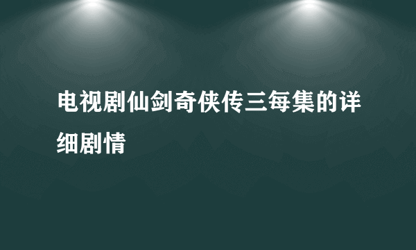 电视剧仙剑奇侠传三每集的详细剧情