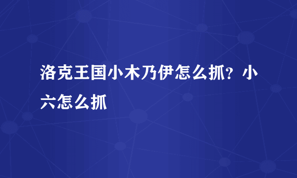 洛克王国小木乃伊怎么抓？小六怎么抓