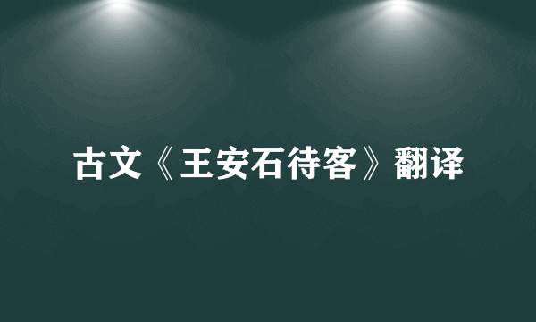 古文《王安石待客》翻译