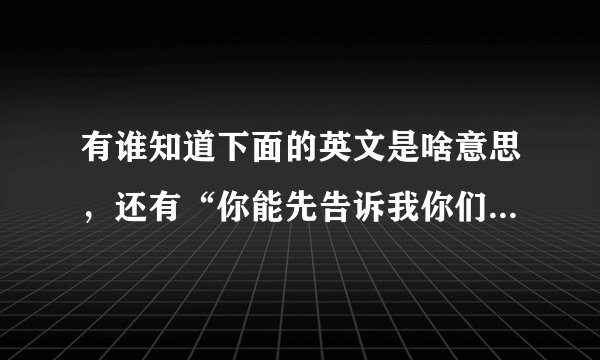 有谁知道下面的英文是啥意思，还有“你能先告诉我你们需要什么规格的产品”英语怎么说？