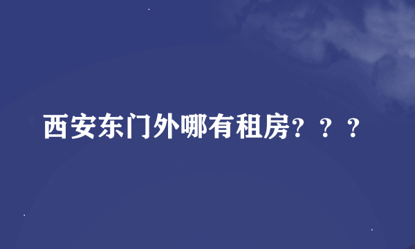 西安东门外哪有租房？？？