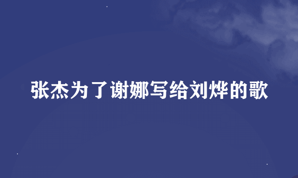 张杰为了谢娜写给刘烨的歌