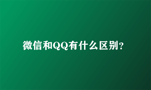 微信和QQ有什么区别？