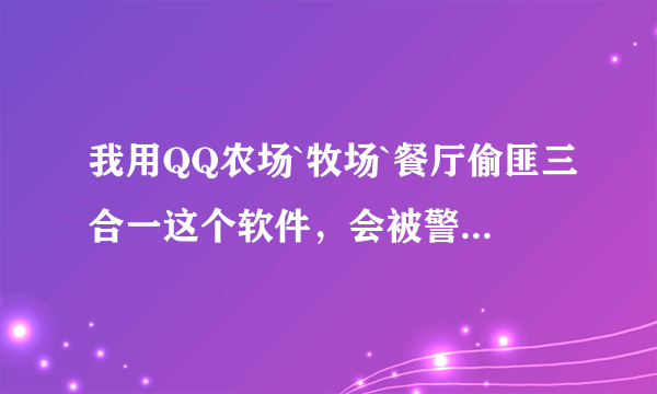 我用QQ农场`牧场`餐厅偷匪三合一这个软件，会被警告吗？如果会又是怎么样的？不会呢？ 急~~