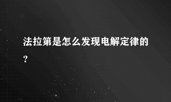 法拉第是怎么发现电解定律的？