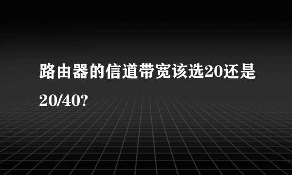 路由器的信道带宽该选20还是20/40?