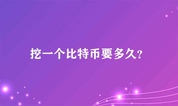 挖一个比特币要多久？