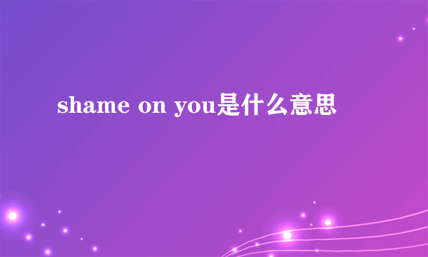 shame on you是什么意思