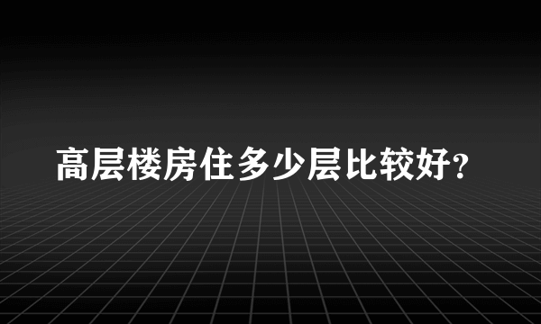 高层楼房住多少层比较好？