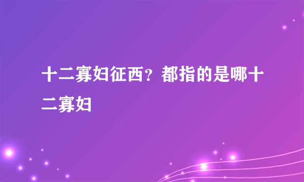 十二寡妇征西？都指的是哪十二寡妇