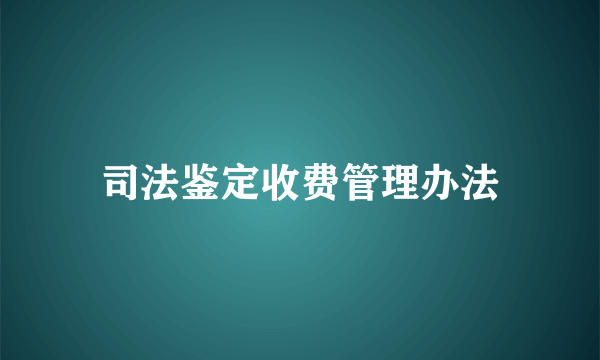 司法鉴定收费管理办法