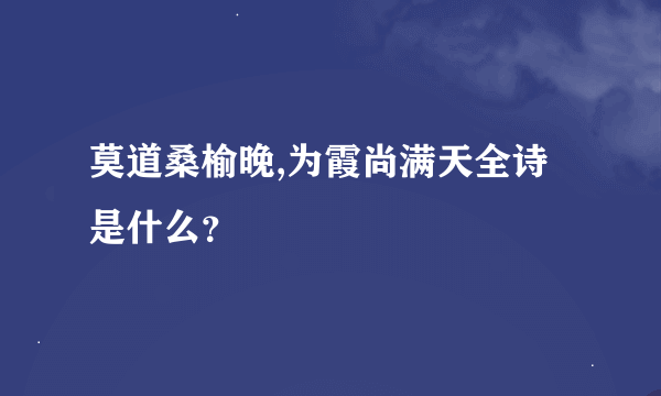 莫道桑榆晚,为霞尚满天全诗是什么？