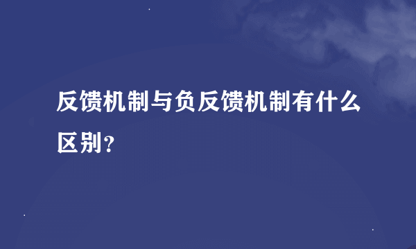 反馈机制与负反馈机制有什么区别？