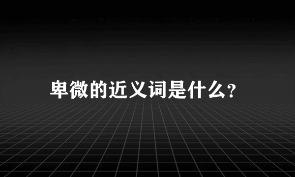 卑微的近义词是什么？