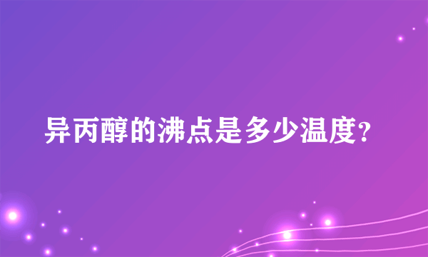 异丙醇的沸点是多少温度？