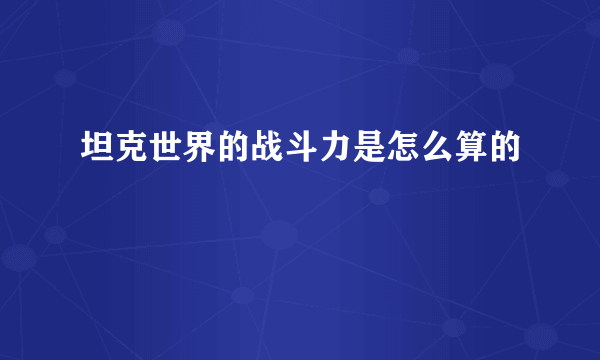 坦克世界的战斗力是怎么算的