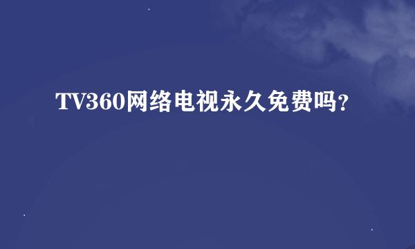 TV360网络电视永久免费吗？