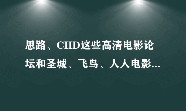 思路、CHD这些高清电影论坛和圣城、飞鸟、人人电影论坛有什么不同的？