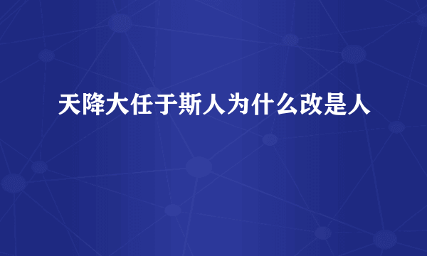 天降大任于斯人为什么改是人