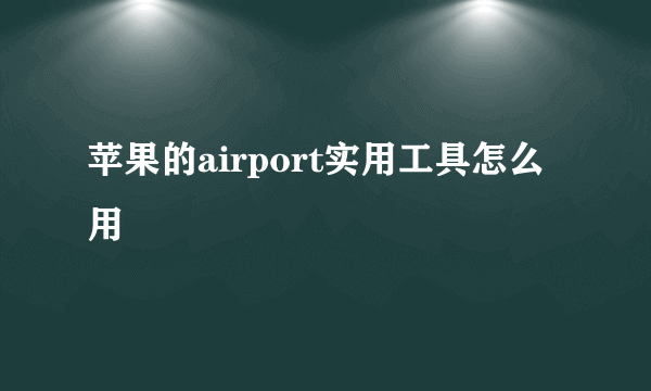 苹果的airport实用工具怎么用