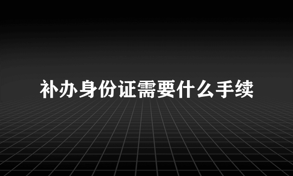 补办身份证需要什么手续