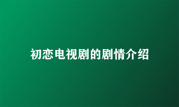 初恋电视剧的剧情介绍