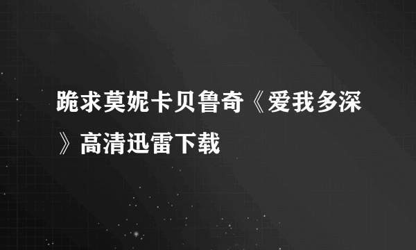 跪求莫妮卡贝鲁奇《爱我多深》高清迅雷下载