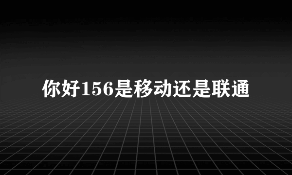 你好156是移动还是联通