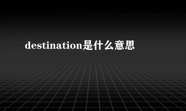 destination是什么意思