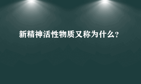 新精神活性物质又称为什么？