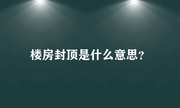 楼房封顶是什么意思？