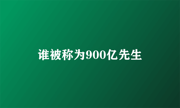 谁被称为900亿先生