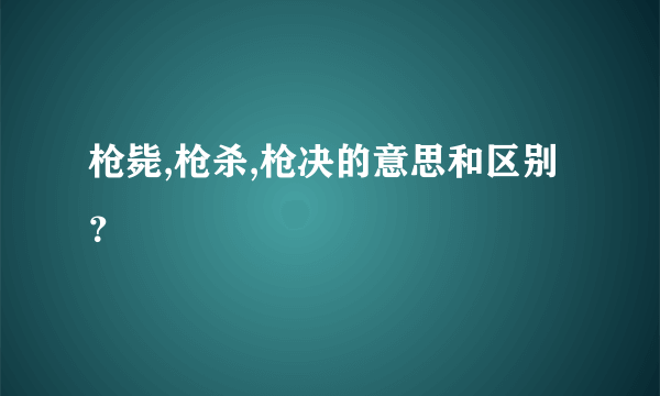 枪毙,枪杀,枪决的意思和区别？