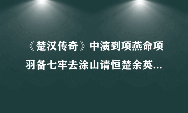 《楚汉传奇》中演到项燕命项羽备七牢去涂山请恒楚余英。项燕怎么够资格用七牢呢?