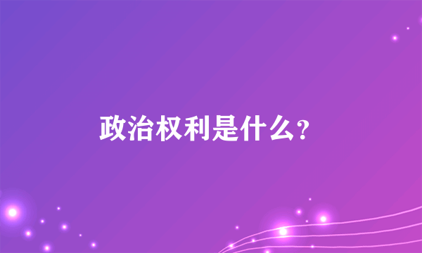 政治权利是什么？